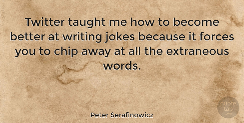 Peter Serafinowicz Quote About Writing, Taught, Force: Twitter Taught Me How To...