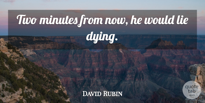 David Rubin Quote About Lie, Minutes: Two Minutes From Now He...