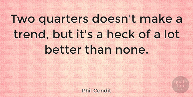 Phil Condit Quote About American Businessman, Heck, Quarters: Two Quarters Doesnt Make A...