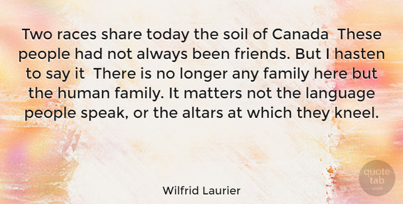 Wilfrid Laurier Quote About Altars, Canada, Family, Hasten, Human: Two Races Share Today The...