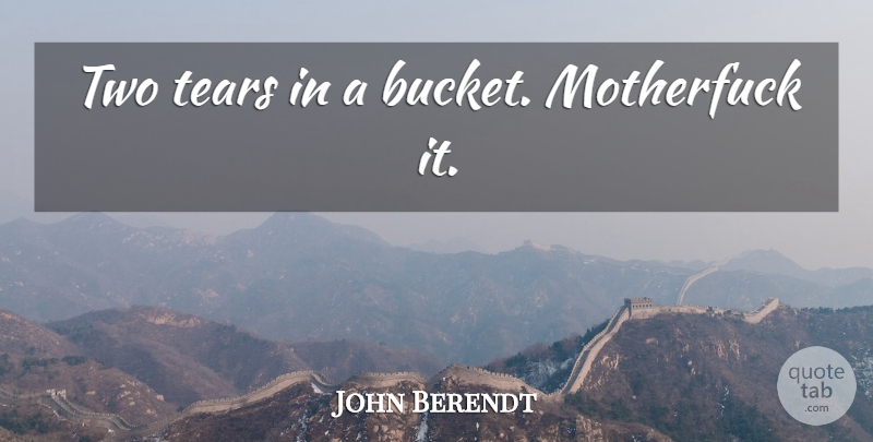 John Berendt Quote About Two, Tears, Buckets: Two Tears In A Bucket...