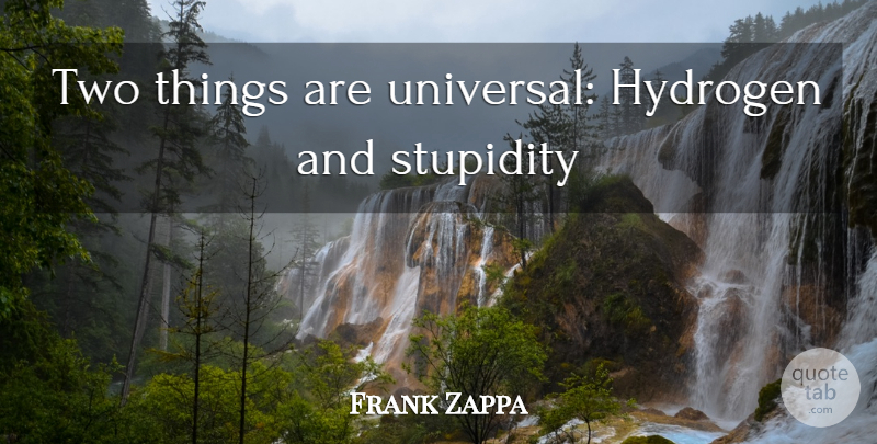 Frank Zappa Quote About Two, Stupidity, Hydrogen: Two Things Are Universal Hydrogen...