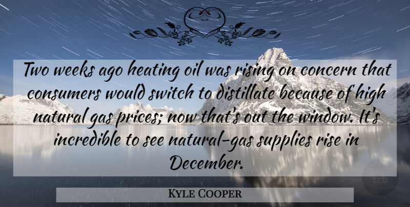 Kyle Cooper Quote About Concern, Consumers, Gas, High, Incredible: Two Weeks Ago Heating Oil...