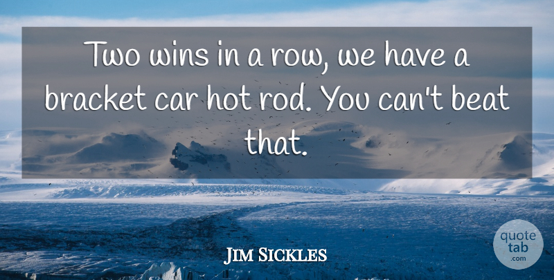 Jim Sickles Quote About Beat, Bracket, Car, Hot, Wins: Two Wins In A Row...