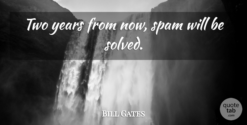Bill Gates Quote About Stupid, Years, Two: Two Years From Now Spam...