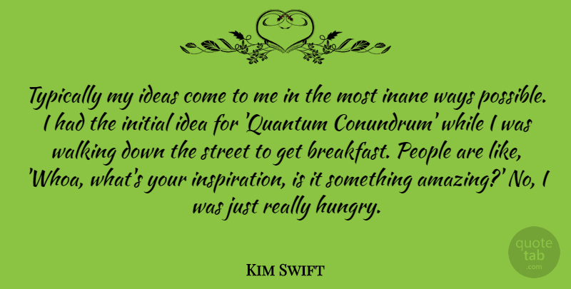 Kim Swift Quote About Amazing, Ideas, Initial, People, Street: Typically My Ideas Come To...