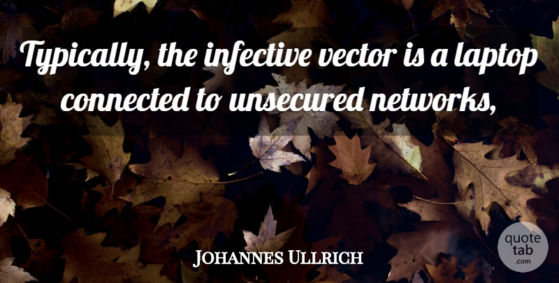 Johannes Ullrich Quote About Connected, Laptop: Typically The Infective Vector Is...