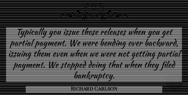 Richard Carlson Quote About Bending, Issue, Partial, Releases, Stopped: Typically You Issue Those Releases...