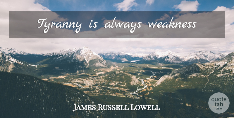 James Russell Lowell Quote About Weakness, Tyranny: Tyranny Is Always Weakness...