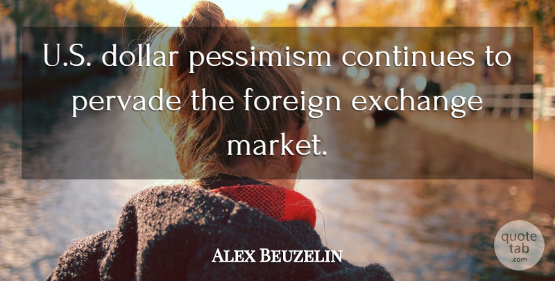 Alex Beuzelin Quote About Continues, Dollar, Exchange, Foreign, Pessimism: U S Dollar Pessimism Continues...