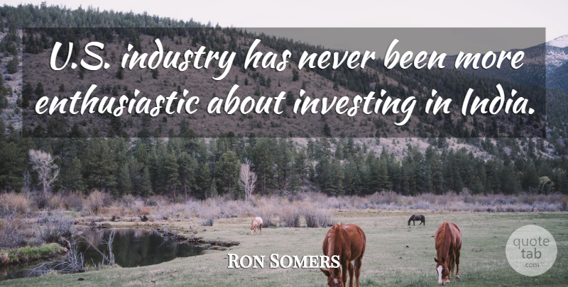 Ron Somers Quote About Enthusiasm, Industry, Investing: U S Industry Has Never...
