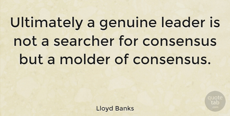 Lloyd Banks Quote About Consensus, Genuine, Leader, Ultimately: Ultimately A Genuine Leader Is...