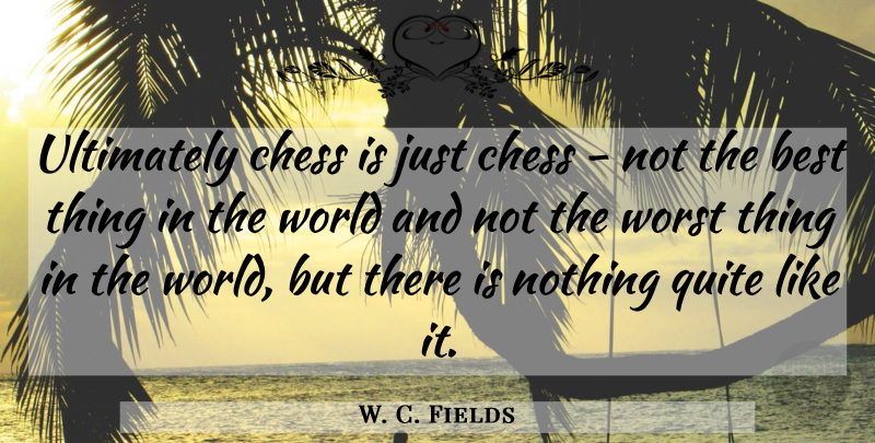 W. C. Fields Quote About Chess, World, Worst: Ultimately Chess Is Just Chess...