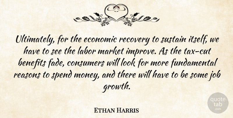 Ethan Harris Quote About Benefits, Consumers, Economic, Job, Labor: Ultimately For The Economic Recovery...