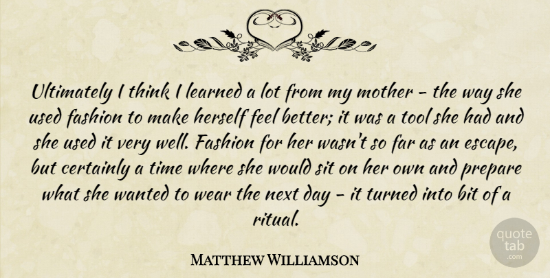 Matthew Williamson Quote About Mother, Fashion, Feel Better: Ultimately I Think I Learned...