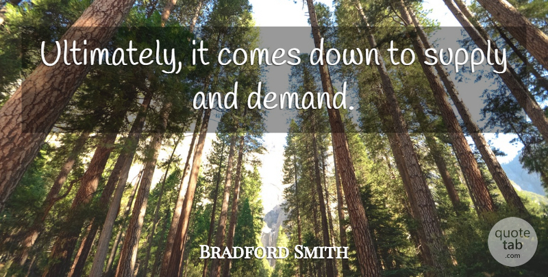 Bradford Smith Quote About Supply: Ultimately It Comes Down To...