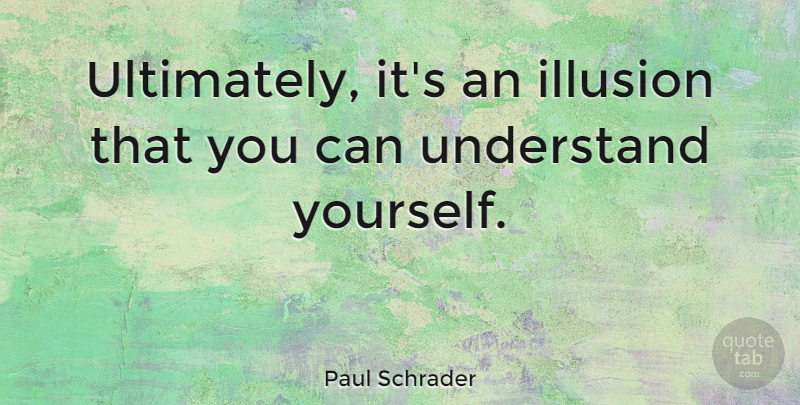 Paul Schrader Quote About Illusion: Ultimately Its An Illusion That...