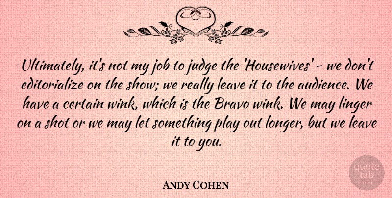 Andy Cohen Quote About Jobs, Play, Judging: Ultimately Its Not My Job...