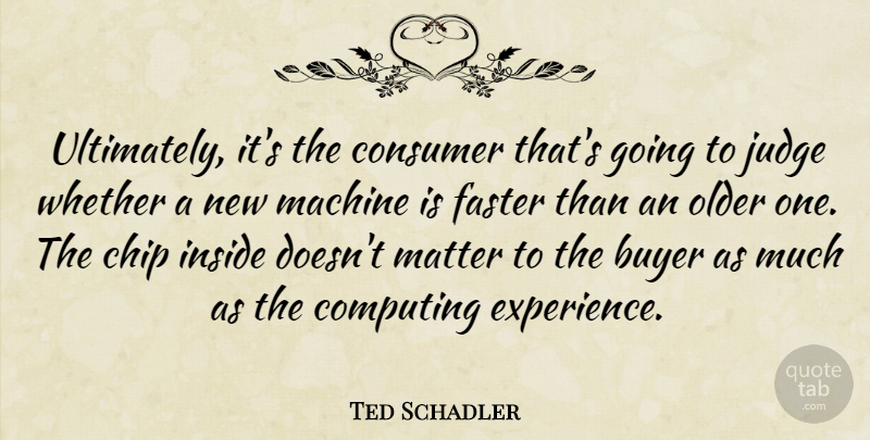Ted Schadler Quote About Buyer, Chip, Computing, Consumer, Faster: Ultimately Its The Consumer Thats...