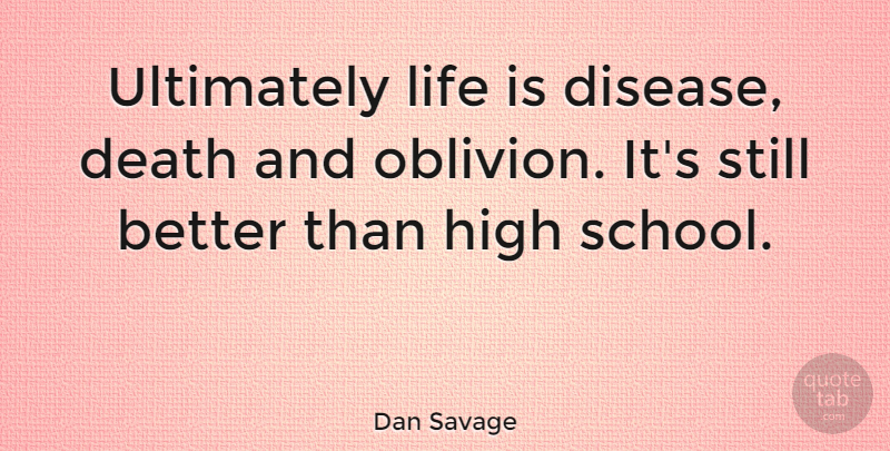 Dan Savage Quote About School, Disease, Life Is: Ultimately Life Is Disease Death...