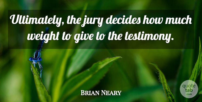 Brian Neary Quote About Decides, Jury, Weight: Ultimately The Jury Decides How...