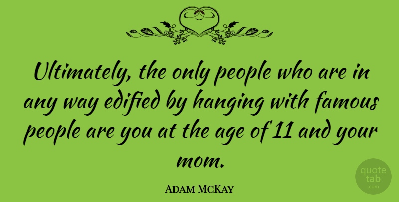 Adam McKay Quote About Age, Famous, Hanging, Mom, People: Ultimately The Only People Who...