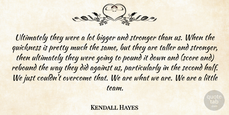 Kendall Hayes Quote About Against, Bigger, Overcome, Pound, Quickness: Ultimately They Were A Lot...