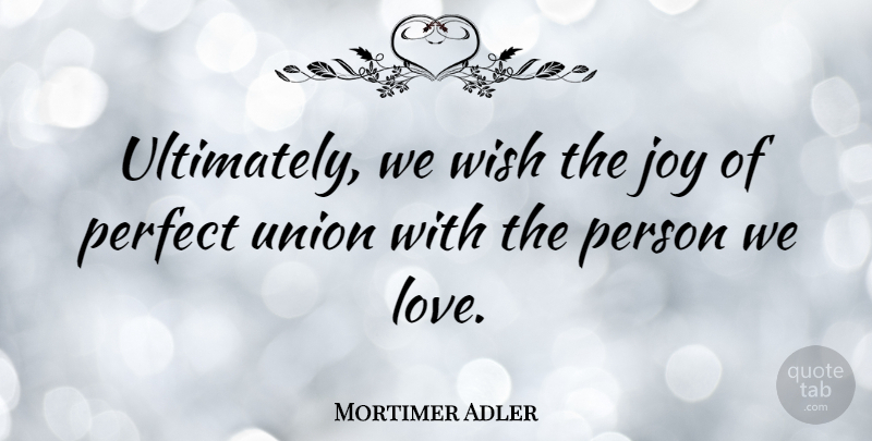 Mortimer Adler Quote About Perfect, Joy, Wish: Ultimately We Wish The Joy...