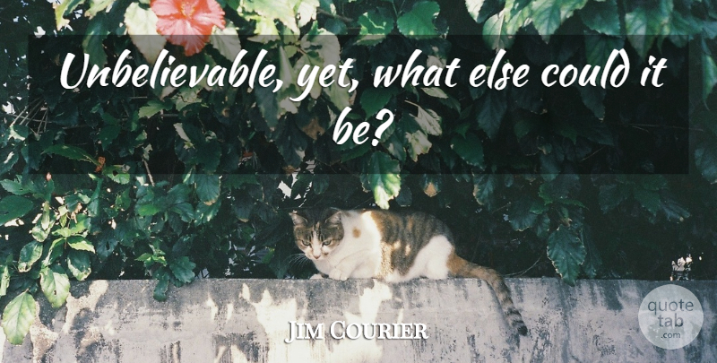 Jim Courier Quote About Tennis, Unbelievable: Unbelievable Yet What Else Could...