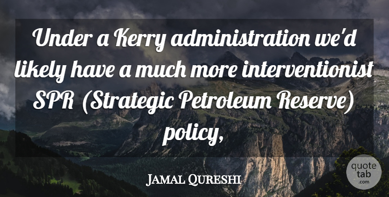 Jamal Qureshi Quote About Kerry, Likely, Petroleum: Under A Kerry Administration Wed...
