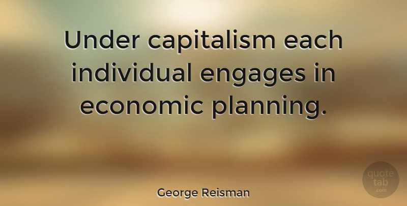 George Reisman Quote About Planning, Finance, Economic: Under Capitalism Each Individual Engages...