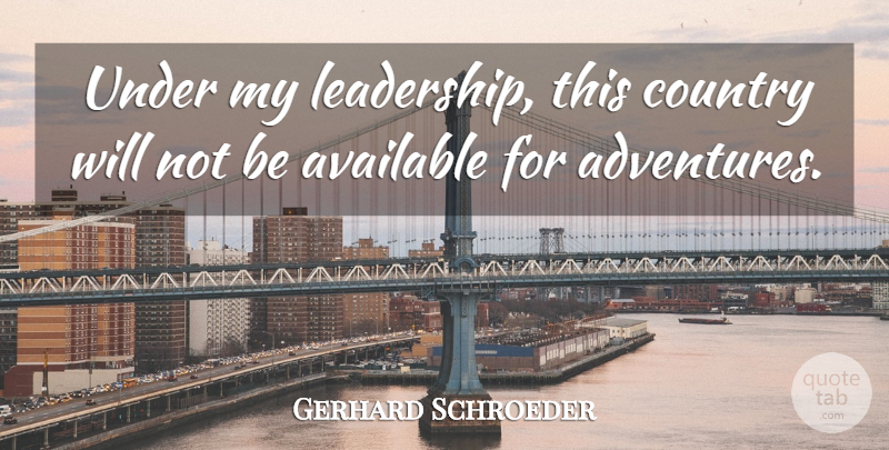 Gerhard Schroeder Quote About Available, Country: Under My Leadership This Country...