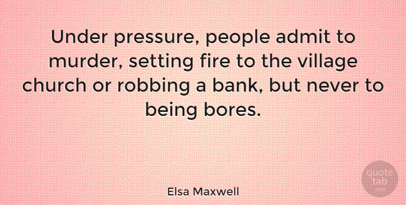 Elsa Maxwell Quote About Fire, People, Church: Under Pressure People Admit To...