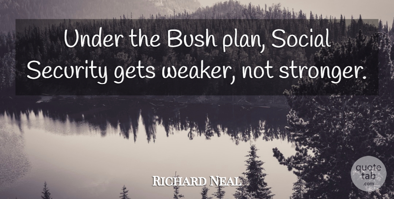 Richard Neal Quote About Bush, Gets, Social: Under The Bush Plan Social...