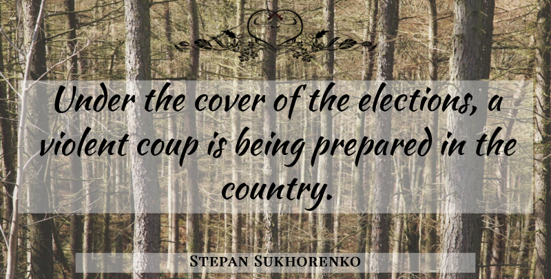 Stepan Sukhorenko Quote About Coup, Cover, Prepared, Violent: Under The Cover Of The...