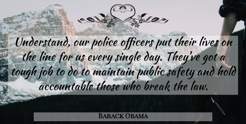 Barack Obama Quote About Break, Hold, Job, Line, Lives: Understand Our Police Officers Put...