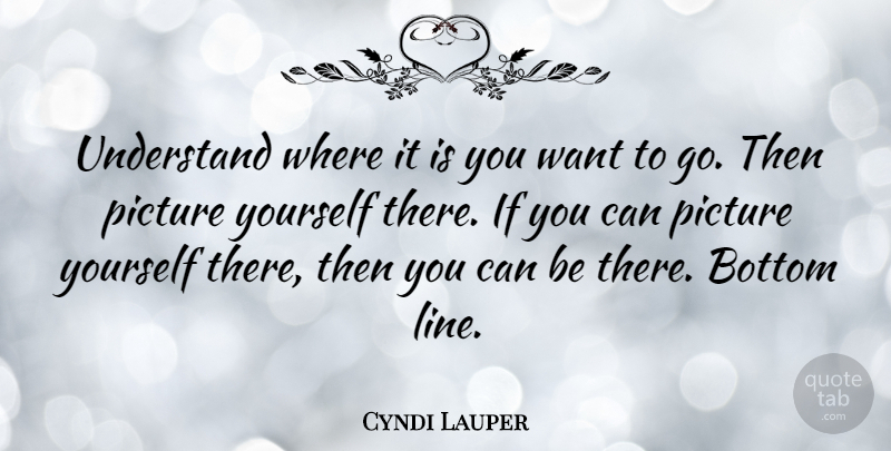 Cyndi Lauper Quote About Lines, Want, Bottom: Understand Where It Is You...