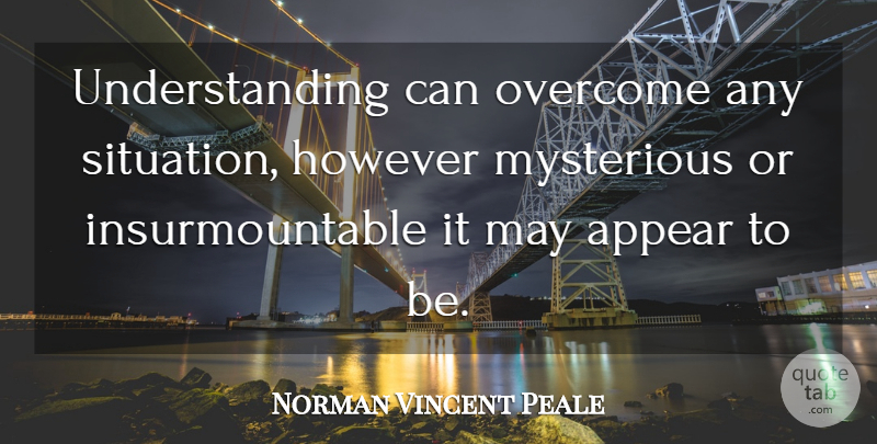 Norman Vincent Peale Quote About Understanding, May, Overcoming: Understanding Can Overcome Any Situation...