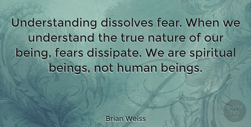 Brian Weiss Quote About Spiritual, Understanding, Humans: Understanding Dissolves Fear When We...