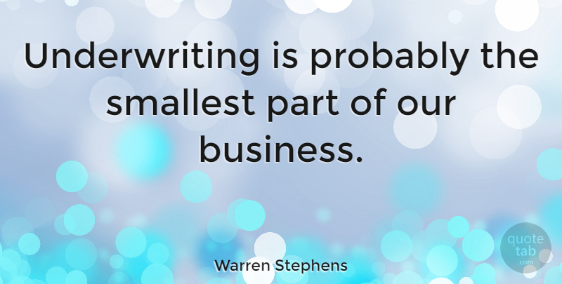Warren Stephens Quote About Business, Smallest: Underwriting Is Probably The Smallest...