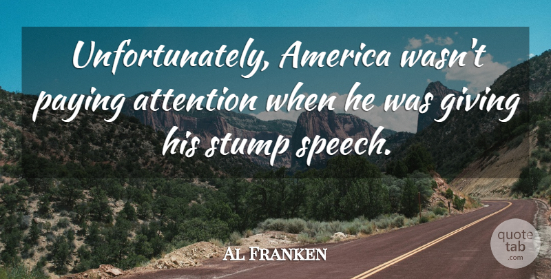 Al Franken Quote About America, Attention, Giving, Paying: Unfortunately America Wasnt Paying Attention...