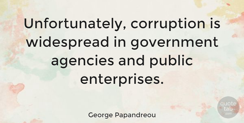 George Papandreou Quote About Government, Agency, Corruption: Unfortunately Corruption Is Widespread In...