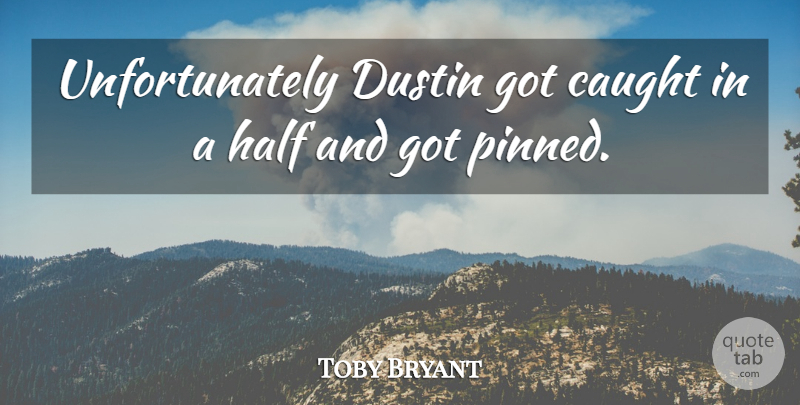 Toby Bryant Quote About Caught, Half: Unfortunately Dustin Got Caught In...