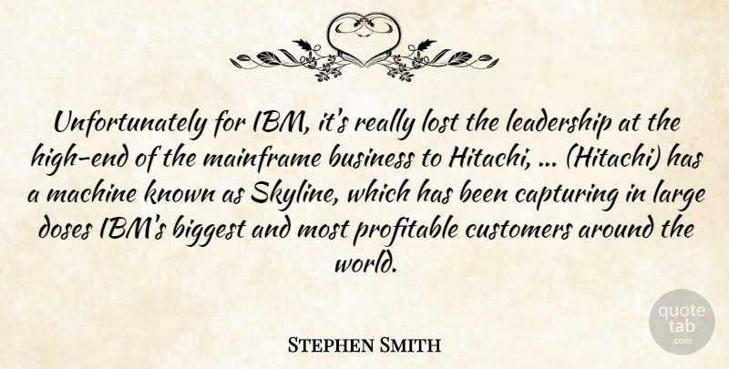 Stephen Smith Quote About Biggest, Business, Capturing, Customers, Doses: Unfortunately For Ibm Its Really...