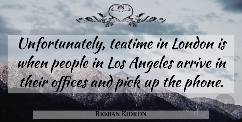 Beeban Kidron Quote About Angeles, Arrive, Los, People, Pick: Unfortunately Teatime In London Is...