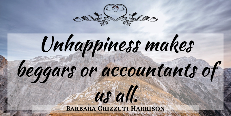 Barbara Grizzuti Harrison Quote About Unhappiness, Accountants, Beggar: Unhappiness Makes Beggars Or Accountants...