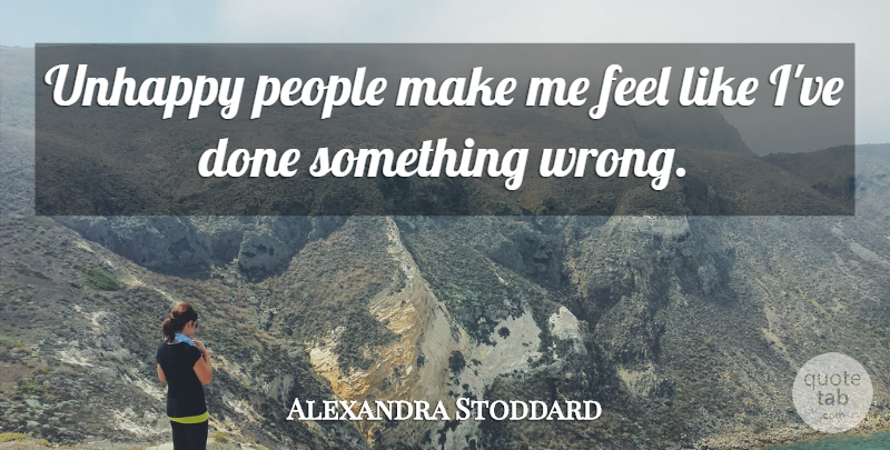 Alexandra Stoddard Quote About People: Unhappy People Make Me Feel...