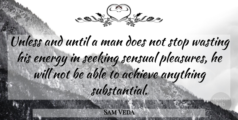 Sam Veda Quote About Achieve, Energy, Man, Seeking, Sensual: Unless And Until A Man...