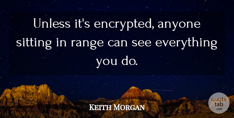 Keith Morgan Quote About Anyone, Range, Sitting, Unless: Unless Its Encrypted Anyone Sitting...