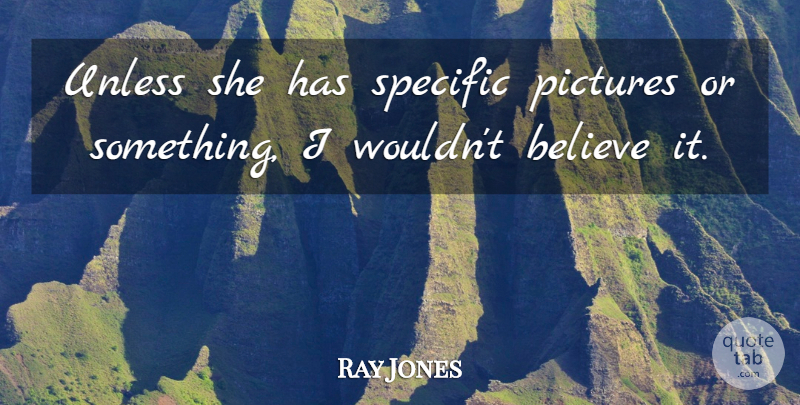 Ray Jones Quote About Believe, Pictures, Specific, Unless: Unless She Has Specific Pictures...
